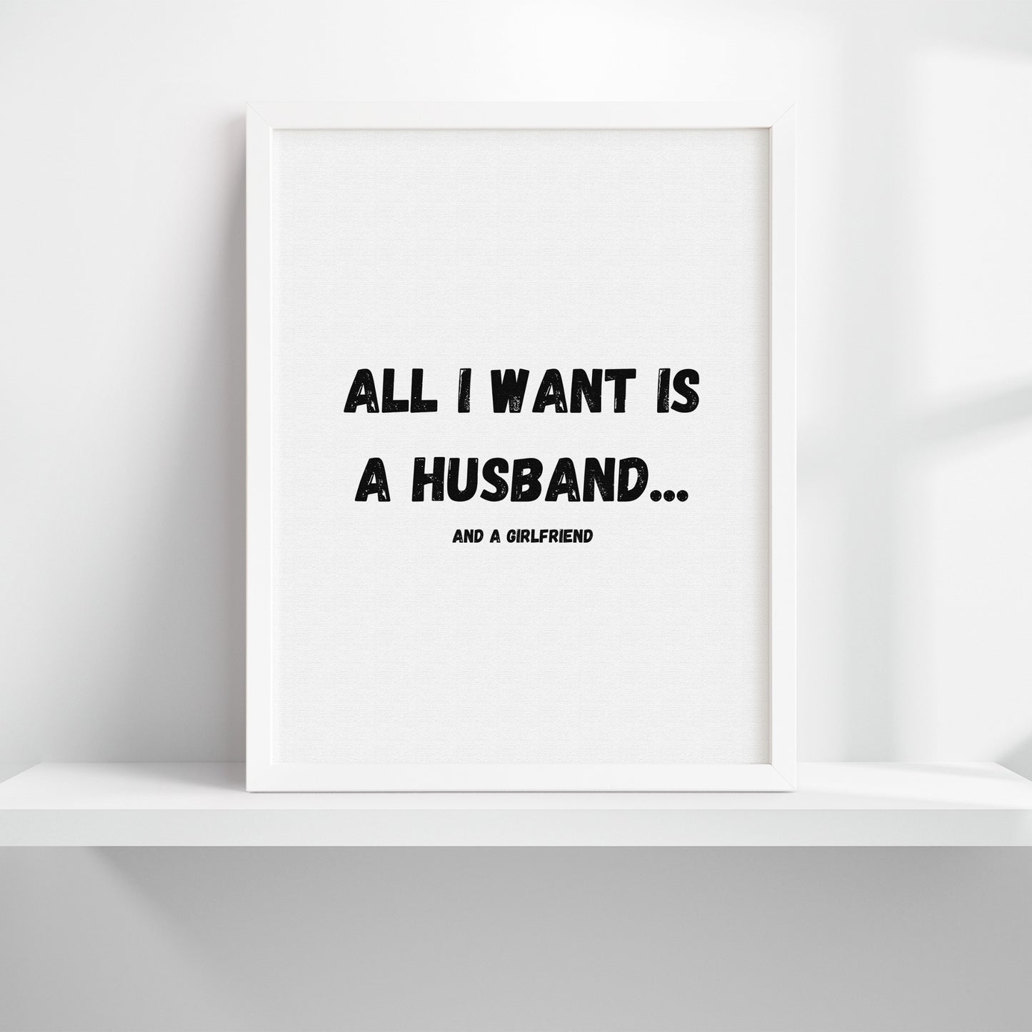 All I Want Is A Husband...And A Girlfriend Art Print