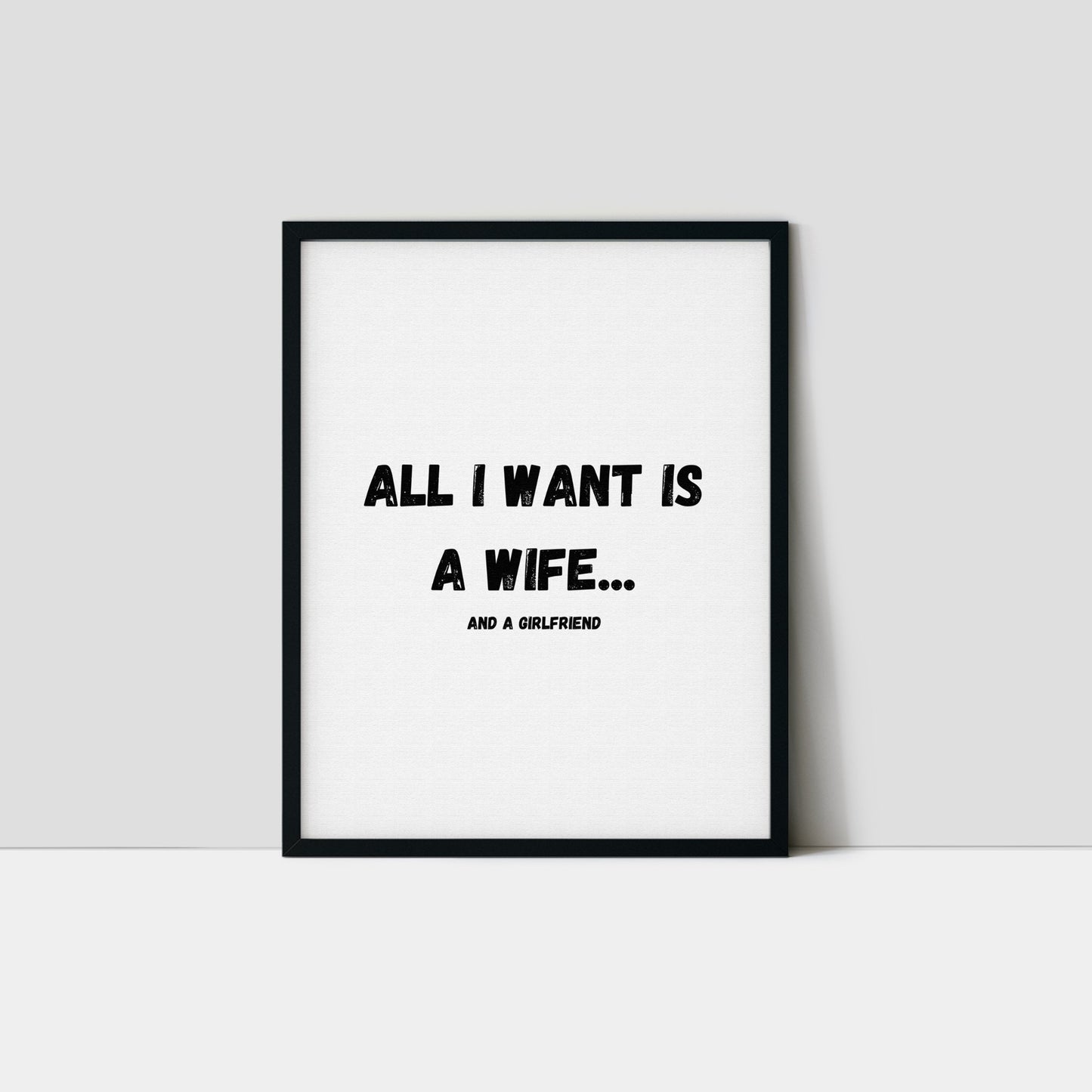 All I Want Is A Wife...And A Girlfriend Art Print
