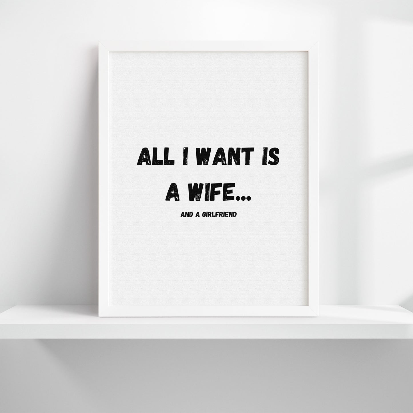 All I Want Is A Wife...And A Girlfriend Art Print