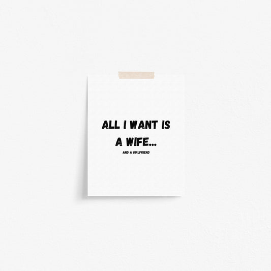 All I Want Is A Wife...And A Girlfriend Art Print