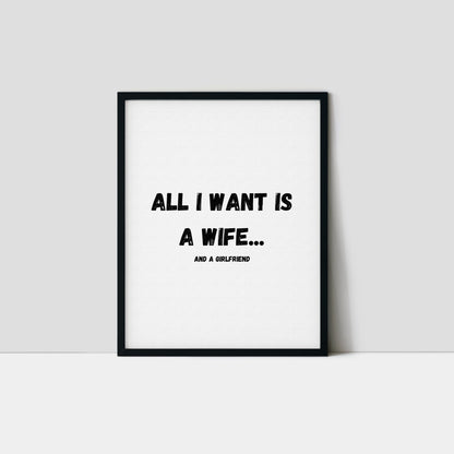 All I Want Is A Wife...And A Girlfriend Art Print