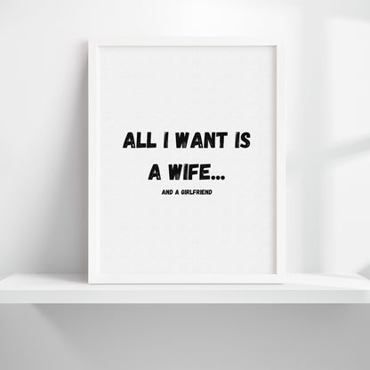 All I Want Is A Wife...And A Girlfriend Art Print
