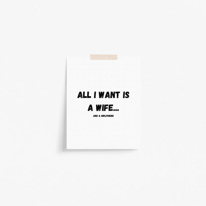 All I Want Is A Wife...And A Girlfriend Art Print