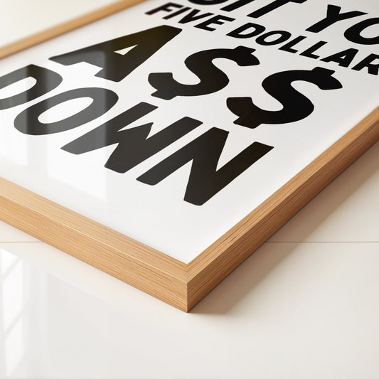 Sit Yo' Five Dollar A$$ Down Art Print