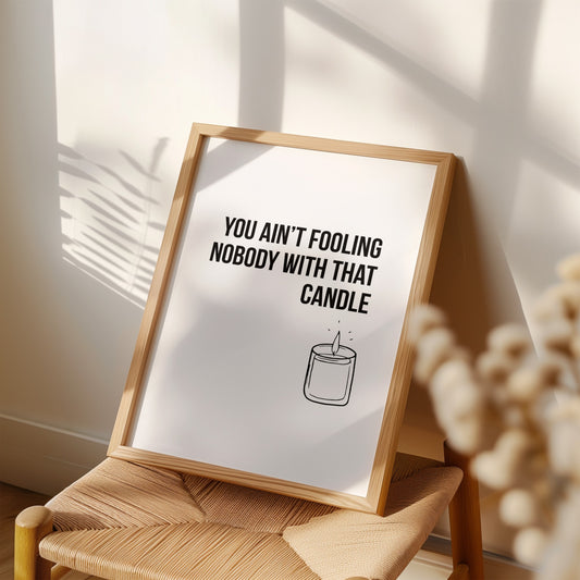 You Ain't Fooling Nobody With That Candle Art Print