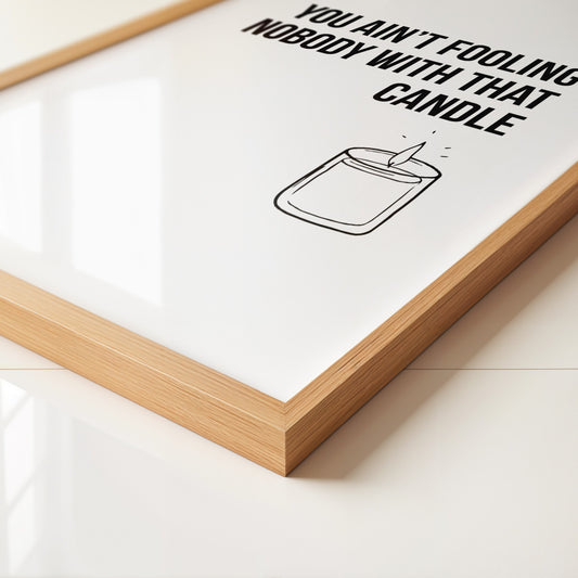 You Ain't Fooling Nobody With That Candle Art Print